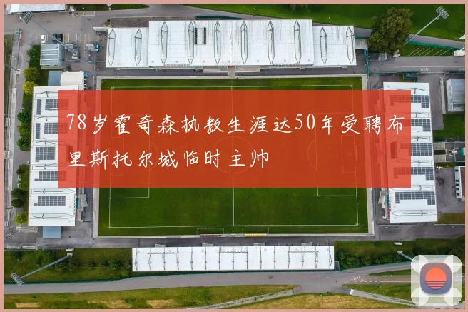 78岁霍奇森执教生涯达50年受聘布里斯托尔城临时主帅