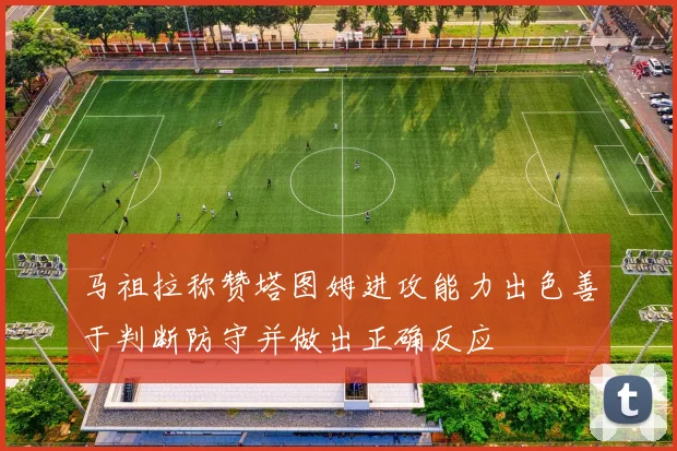 马祖拉称赞塔图姆进攻能力出色善于判断防守并做出正确反应