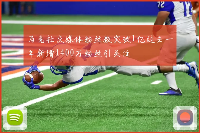 马竞社交媒体粉丝数突破1亿过去一年新增1400万粉丝引关注