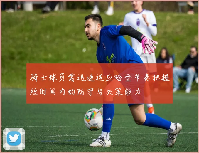 骑士球员需迅速适应哈登节奏把握短时间内的防守与决策能力