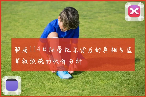 解局114年耻辱纪录背后的真相与蓝军铁饭碗的代价分析