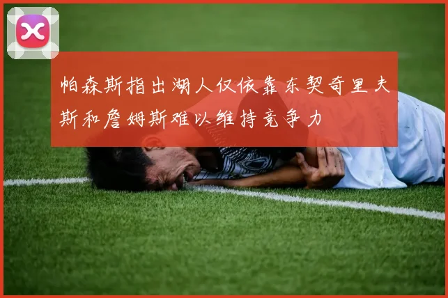 帕森斯指出湖人仅依靠东契奇里夫斯和詹姆斯难以维持竞争力