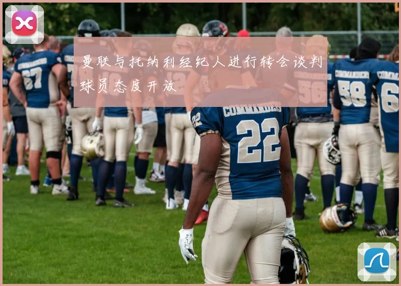 曼联与托纳利经纪人进行转会谈判球员态度开放