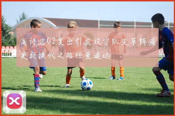 高诗岩G2复出引发辽宁队变革阵痛更新换代之路任重道远