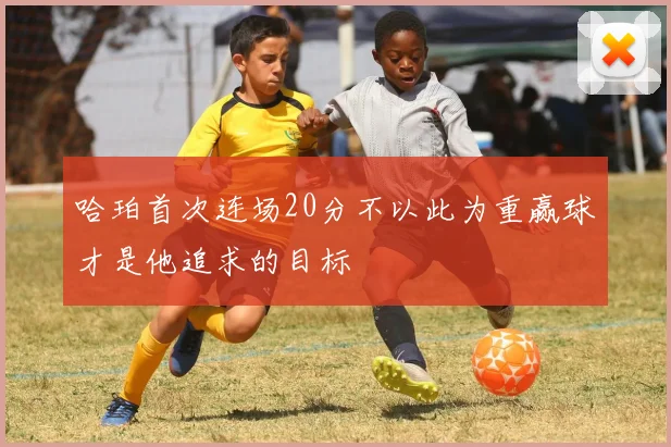 哈珀首次连场20分不以此为重赢球才是他追求的目标