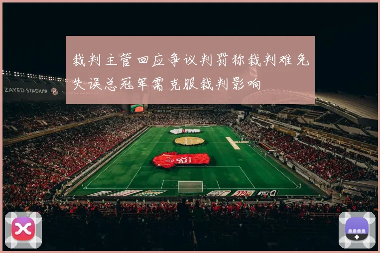 裁判主管回应争议判罚称裁判难免失误总冠军需克服裁判影响